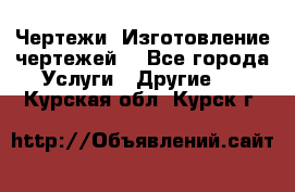 Чертежи. Изготовление чертежей. - Все города Услуги » Другие   . Курская обл.,Курск г.